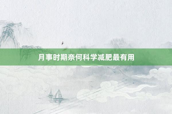月事时期奈何科学减肥最有用