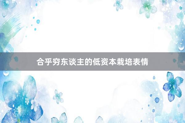 合乎穷东谈主的低资本栽培表情