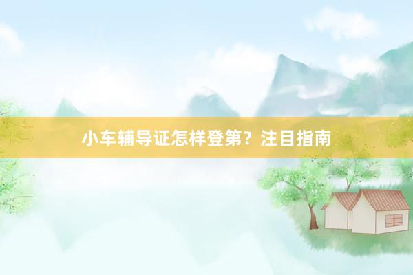 小车辅导证怎样登第？注目指南